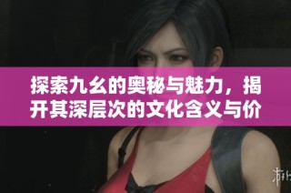 探索九幺的奥秘与魅力，揭开其深层次的文化含义与价值
