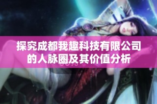 探究成都我趣科技有限公司的人脉圈及其价值分析