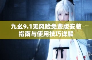 九幺9.1无风险免费版安装指南与使用技巧详解