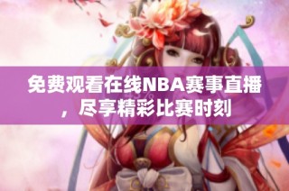 免费观看在线NBA赛事直播，尽享精彩比赛时刻
