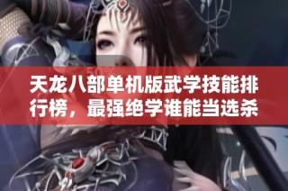 天龙八部单机版武学技能排行榜，最强绝学谁能当选杀手锏