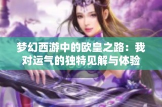 梦幻西游中的欧皇之路：我对运气的独特见解与体验