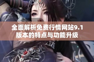 全面解析免费行情网站9.1版本的特点与功能升级