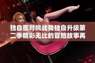 独自面对挑战我独自升级第二季精彩无比的冒险故事再度开启