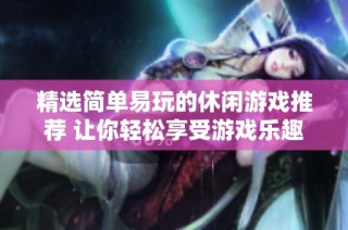 精选简单易玩的休闲游戏推荐 让你轻松享受游戏乐趣