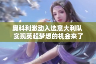 奥科利激动入选意大利队 实现英超梦想的机会来了