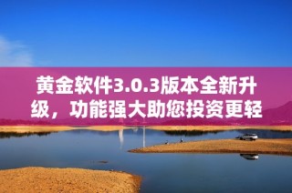 黄金软件3.0.3版本全新升级，功能强大助您投资更轻松