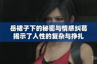 岳裙子下的秘密与情感纠葛揭示了人性的复杂与挣扎