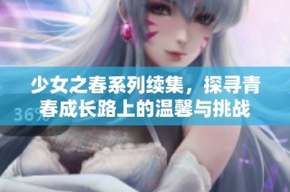 少女之春系列续集，探寻青春成长路上的温馨与挑战