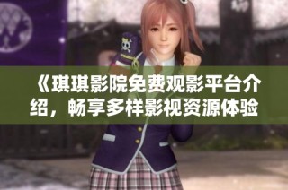 《琪琪影院免费观影平台介绍，畅享多样影视资源体验》
