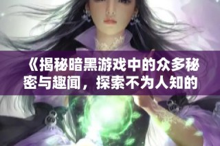 《揭秘暗黑游戏中的众多秘密与趣闻，探索不为人知的真相》