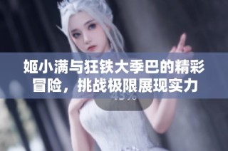 姬小满与狂铁大季巴的精彩冒险，挑战极限展现实力