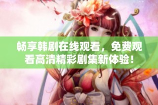 畅享韩剧在线观看，免费观看高清精彩剧集新体验！