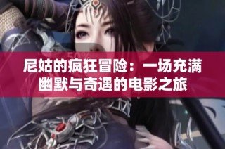 尼姑的疯狂冒险：一场充满幽默与奇遇的电影之旅