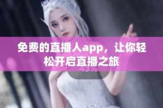 免费的直播人app，让你轻松开启直播之旅
