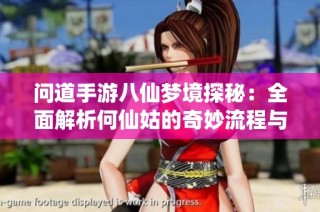 问道手游八仙梦境探秘：全面解析何仙姑的奇妙流程与攻略