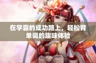 在学霸的成功路上，轻松背单词的趣味体验
