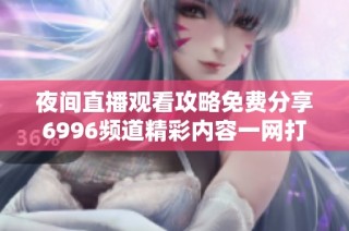 夜间直播观看攻略免费分享6996频道精彩内容一网打尽