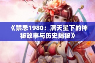 《禁忌1980：满天星下的神秘故事与历史揭秘》