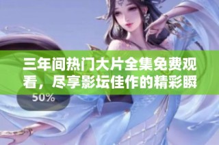 三年间热门大片全集免费观看，尽享影坛佳作的精彩瞬间