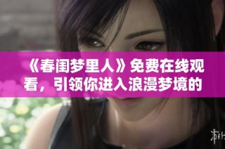 《春闺梦里人》免费在线观看，引领你进入浪漫梦境的奇妙旅程
