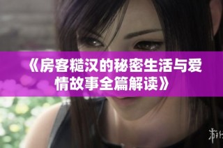 《房客糙汉的秘密生活与爱情故事全篇解读》