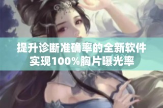 提升诊断准确率的全新软件实现100%胸片曝光率