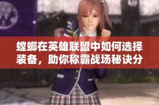 螳螂在英雄联盟中如何选择装备，助你称霸战场秘诀分享