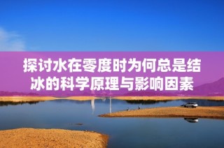 探讨水在零度时为何总是结冰的科学原理与影响因素