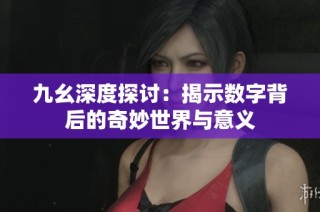 九幺深度探讨：揭示数字背后的奇妙世界与意义