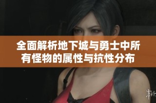 全面解析地下城与勇士中所有怪物的属性与抗性分布