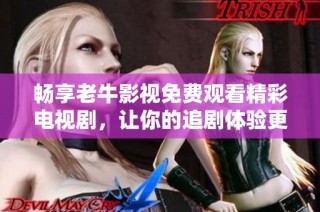 畅享老牛影视免费观看精彩电视剧，让你的追剧体验更无忧