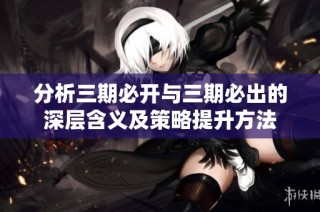 分析三期必开与三期必出的深层含义及策略提升方法