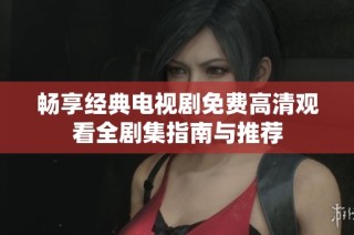 畅享经典电视剧免费高清观看全剧集指南与推荐