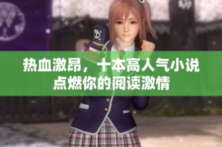 热血激昂，十本高人气小说点燃你的阅读激情