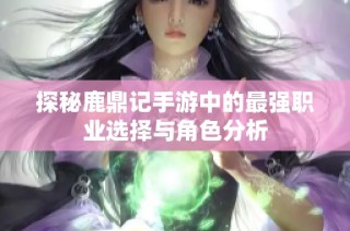 探秘鹿鼎记手游中的最强职业选择与角色分析