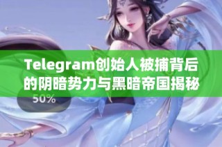Telegram创始人被捕背后的阴暗势力与黑暗帝国揭秘