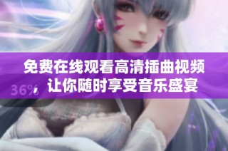 免费在线观看高清插曲视频，让你随时享受音乐盛宴
