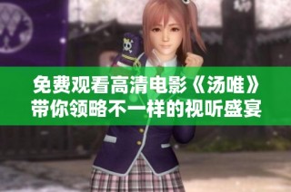 免费观看高清电影《汤唯》带你领略不一样的视听盛宴