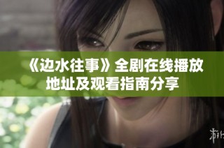 《边水往事》全剧在线播放地址及观看指南分享