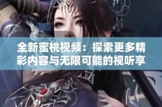 全新蜜桃视频：探索更多精彩内容与无限可能的视听享受