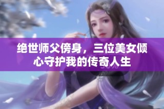 绝世师父傍身，三位美女倾心守护我的传奇人生