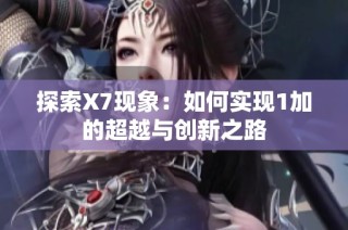 探索X7现象：如何实现1加的超越与创新之路