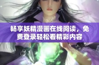 畅享妖精漫画在线阅读，免费登录轻松看精彩内容