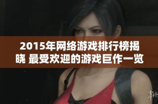 2015年网络游戏排行榜揭晓 最受欢迎的游戏巨作一览
