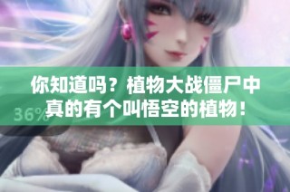 你知道吗？植物大战僵尸中真的有个叫悟空的植物！