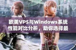 欧美VPS与Windows系统性能对比分析，助你选择最佳方案