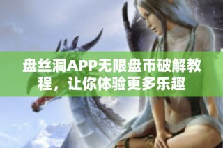 盘丝洞APP无限盘币破解教程，让你体验更多乐趣