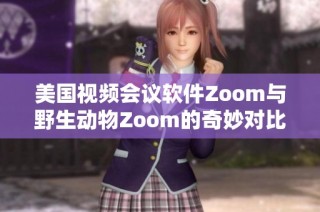 美国视频会议软件Zoom与野生动物Zoom的奇妙对比与探索