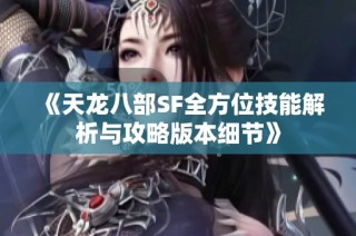《天龙八部SF全方位技能解析与攻略版本细节》